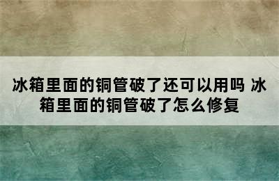 冰箱里面的铜管破了还可以用吗 冰箱里面的铜管破了怎么修复